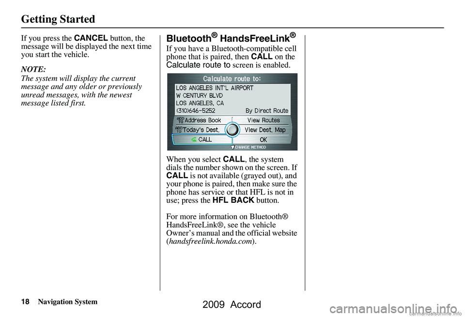 HONDA ACCORD SEDAN 2009 Navigation Manual (in English) 18Navigation System
Getting Started
If you press the CANCEL button, the
message will be displayed the next time
you start the vehicle.
NOTE:
The system will display the current
message and any HONDA ACCORD SEDAN 2009 Navigation Manual (in English) 18Navigation System
Getting Started
If you press the CANCEL button, the
message will be displayed the next time
you start the vehicle.
NOTE:
The system will display the current
message and any