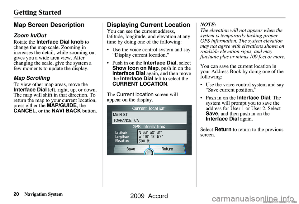 HONDA ACCORD SEDAN 2009 Navigation Manual (in English) 20Navigation System
Getting Started
Map Screen Description
Zoom In/Out
Rotate the Interface Dial knob to
change the map scale. Zooming in
increases the detail, while zooming out
gives you a wide HONDA ACCORD SEDAN 2009 Navigation Manual (in English) 20Navigation System
Getting Started
Map Screen Description
Zoom In/Out
Rotate the Interface Dial knob to
change the map scale. Zooming in
increases the detail, while zooming out
gives you a wide