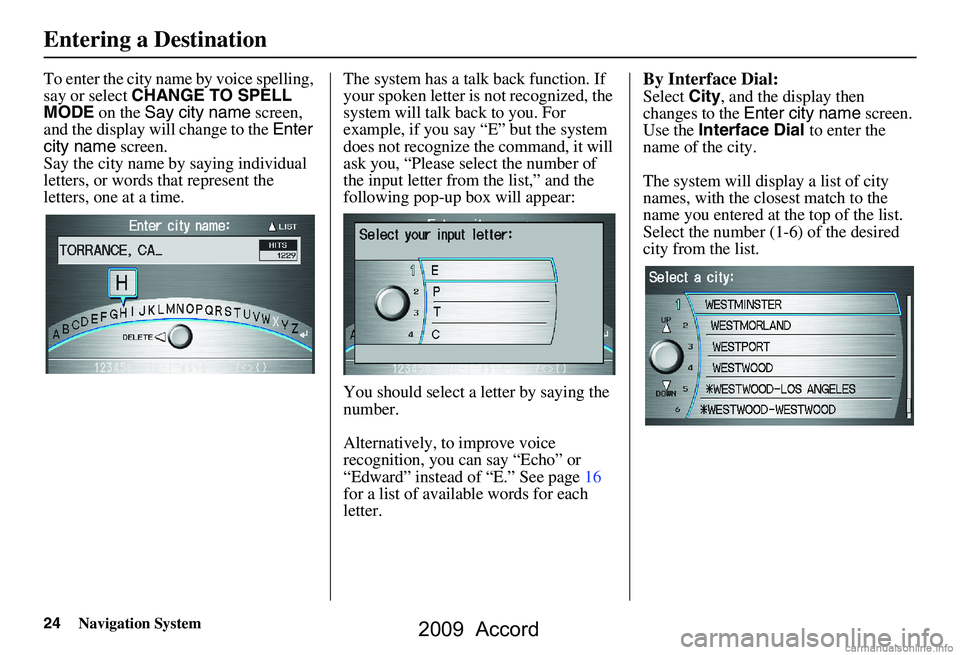 HONDA ACCORD SEDAN 2009 Navigation Manual (in English) 24Navigation System
To enter the city name by voice spelling,
say or select CHANGE TO SPELL
MODE on the Say city name screen,
and the display will change to the Enter
city name screen.
Say t HONDA ACCORD SEDAN 2009 Navigation Manual (in English) 24Navigation System
To enter the city name by voice spelling,
say or select CHANGE TO SPELL
MODE on the Say city name screen,
and the display will change to the Enter
city name screen.
Say t