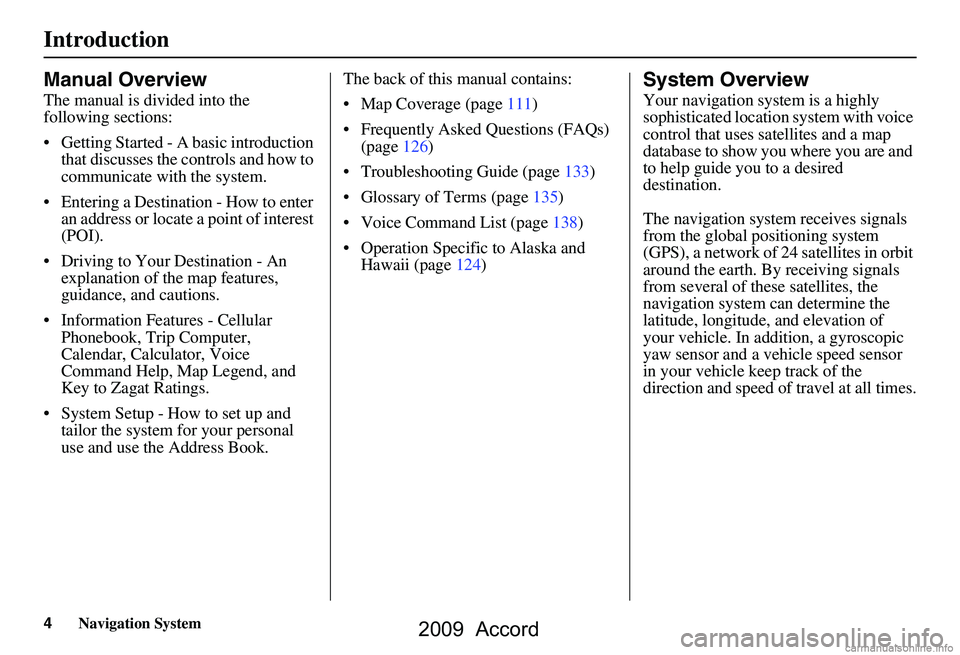 HONDA ACCORD SEDAN 2009  Navigation Manual (in English) 4Navigation System
Introduction
Manual Overview
The manual is divided into the  
following sections: 
 Getting Started - A basic introduction that discusses the controls and how to  
communicate with