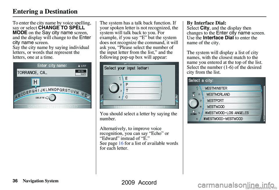 HONDA ACCORD SEDAN 2009 Navigation Manual (in English) 36Navigation System
To enter the city name by voice spelling,
say or select CHANGE TO SPELL
MODE on the Say city name screen,
and the display will change to the Enter
city name screen.
Say t HONDA ACCORD SEDAN 2009 Navigation Manual (in English) 36Navigation System
To enter the city name by voice spelling,
say or select CHANGE TO SPELL
MODE on the Say city name screen,
and the display will change to the Enter
city name screen.
Say t