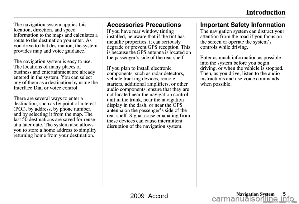 HONDA ACCORD SEDAN 2009  Navigation Manual (in English) Navigation System5
Introduction
The navigation system applies this  
location, direction, and speed 
information to the maps and calculates a 
route to the destination you enter. As 
you drive to that