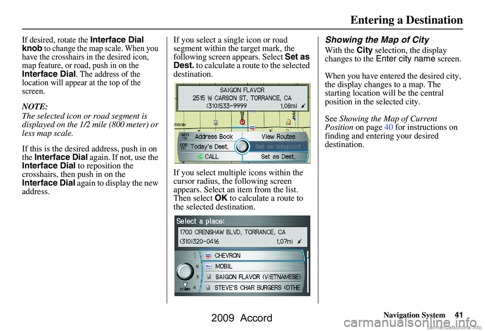 HONDA ACCORD SEDAN 2009 Navigation Manual (in English) Navigation System41
If desired, rotate the Interface Dial
knob to change the map scale. When you
have the crosshairs in the desired icon,
map feature, or road, push in on the
Interface Dial. The HONDA ACCORD SEDAN 2009 Navigation Manual (in English) Navigation System41
If desired, rotate the Interface Dial
knob to change the map scale. When you
have the crosshairs in the desired icon,
map feature, or road, push in on the
Interface Dial. The