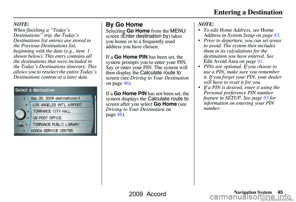HONDA ACCORD SEDAN 2009 Navigation Manual (in English) Navigation System45
Entering a Destination
NOTE:
When finishing a “Today’s
Destinations” trip, the Today’s
Destinations list entries are stored to
the Previous Destinations list,
beginni HONDA ACCORD SEDAN 2009 Navigation Manual (in English) Navigation System45
Entering a Destination
NOTE:
When finishing a “Today’s
Destinations” trip, the Today’s
Destinations list entries are stored to
the Previous Destinations list,
beginni