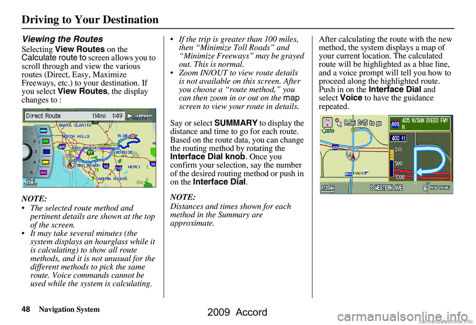 HONDA ACCORD SEDAN 2009 Navigation Manual (in English) 48Navigation System
Viewing the Routes
Selecting View Routes on the
Calculate route to screen allows you to
scroll through and view the various
routes (Direct, Easy, Maximize
Freeways, etc.) to HONDA ACCORD SEDAN 2009 Navigation Manual (in English) 48Navigation System
Viewing the Routes
Selecting View Routes on the
Calculate route to screen allows you to
scroll through and view the various
routes (Direct, Easy, Maximize
Freeways, etc.) to