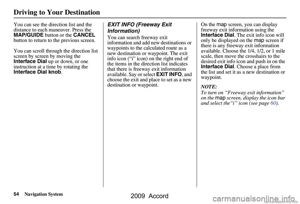 HONDA ACCORD SEDAN 2009  Navigation Manual (in English) 54Navigation System
You can see the direction list and the  
distance to each maneuver. Press the 
MAP/GUIDE button or the CANCEL 
button to return to the previous screen. 
You can scroll through the 