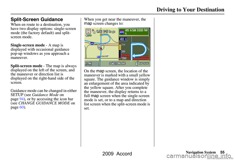 HONDA ACCORD SEDAN 2009  Navigation Manual (in English) Navigation System55
Driving to Your Destination
Split-Screen Guidance
When en route to a destination, you  
have two display options: single-screen 
mode (the factory default) and split-
screen mode. 