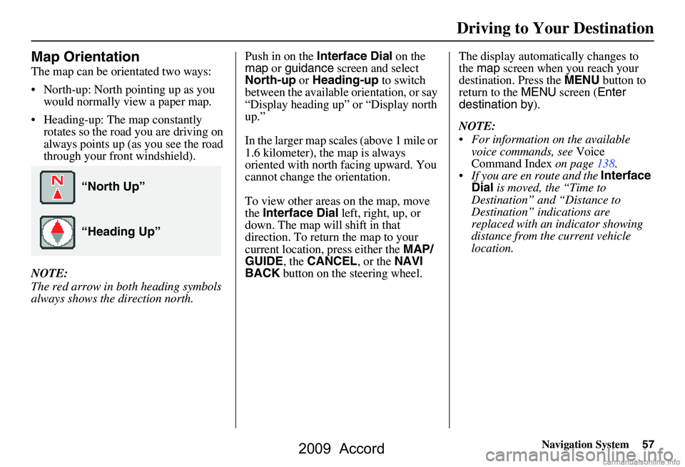 HONDA ACCORD SEDAN 2009  Navigation Manual (in English) Navigation System57
Driving to Your Destination
Map Orientation
The map can be orientated two ways: 
 North-up: North pointing up as you 
would normally view a paper map.
 Heading-up: The map consta