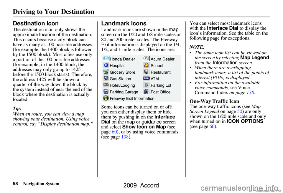 HONDA ACCORD SEDAN 2009  Navigation Manual (in English) 58Navigation System
Destination Icon
The destination icon only shows the  
approximate location of the destination.
This occurs because a city block can 
have as many as 100 possible addresses 
(for e