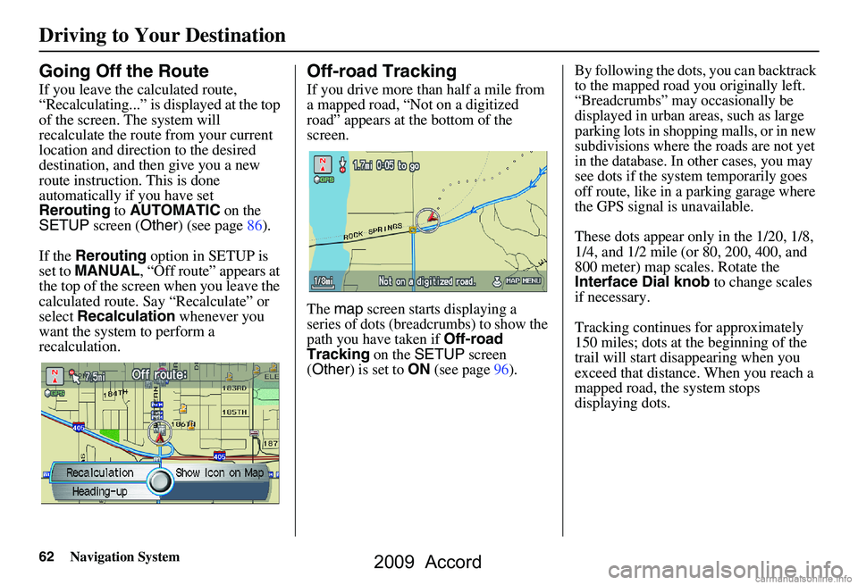 HONDA ACCORD SEDAN 2009  Navigation Manual (in English) 62Navigation System
Going Off the Route
If you leave the calculated route,  
“Recalculating...” is displayed at the top 
of the screen. The system will 
recalculate the route from your current 
lo