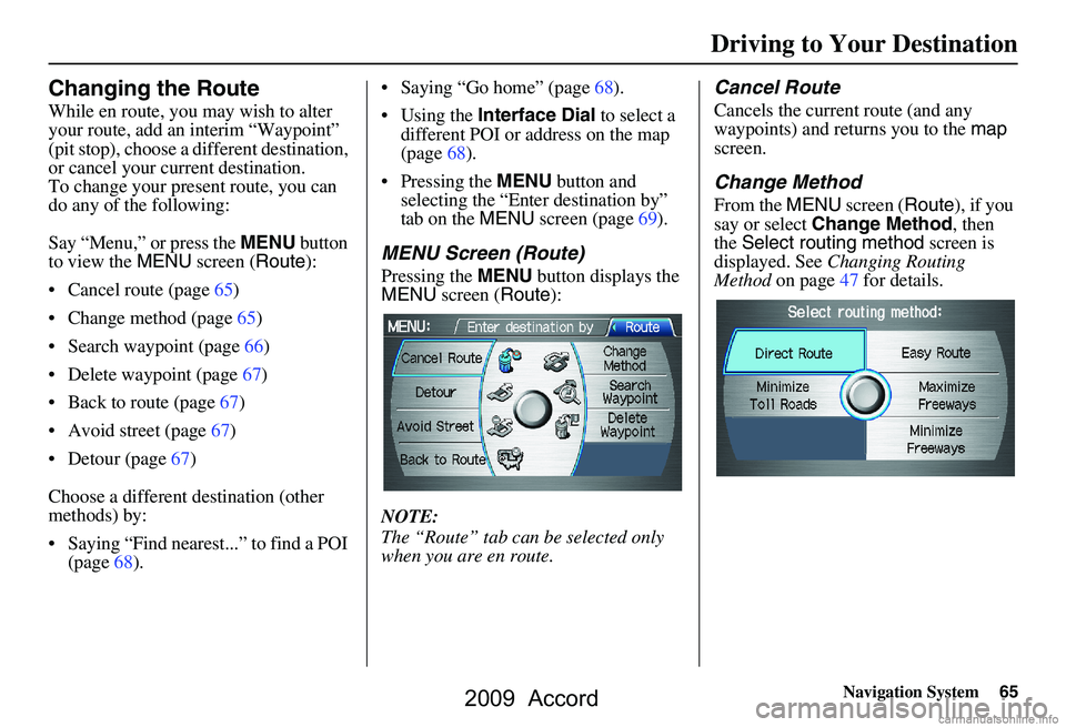 HONDA ACCORD SEDAN 2009  Navigation Manual (in English) Navigation System65
Driving to Your Destination
Changing the Route
While en route, you may wish to alter  
your route, add an interim “Waypoint” 
(pit stop), choose a different destination, 
or ca