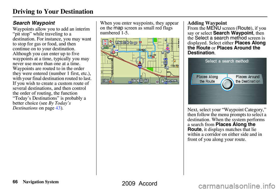 HONDA ACCORD SEDAN 2009  Navigation Manual (in English) 66Navigation System
Search Waypoint
Waypoints allow you to add an interim  
“pit stop” while traveling to a 
destination. For instance, you may want 
to stop for gas or food, and then 
continue on