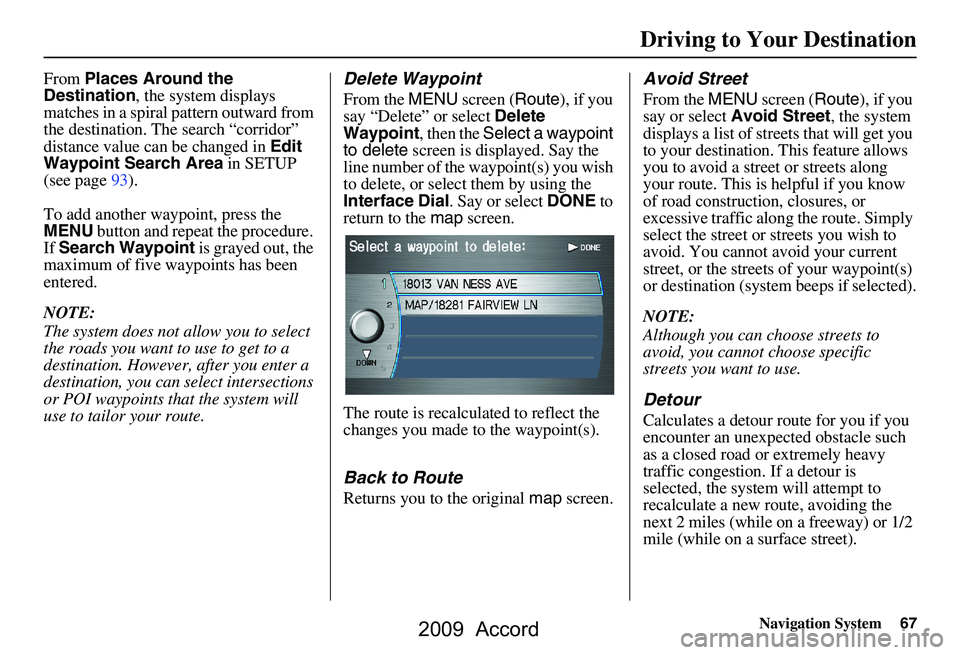 HONDA ACCORD SEDAN 2009  Navigation Manual (in English) Navigation System67
Driving to Your Destination
From Places Around the 
Destination , the system displays 
matches in a spiral pattern outward from  
the destination. The search “corridor” 
distan