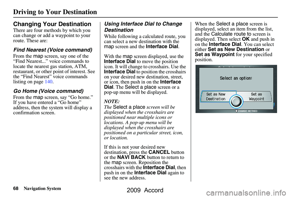 HONDA ACCORD SEDAN 2009  Navigation Manual (in English) 68Navigation System
Changing Your Destination
There are four methods by which you  
can change or add a waypoint to your 
route. These are:
Find Nearest (Voice command)
From the map screen, say one of