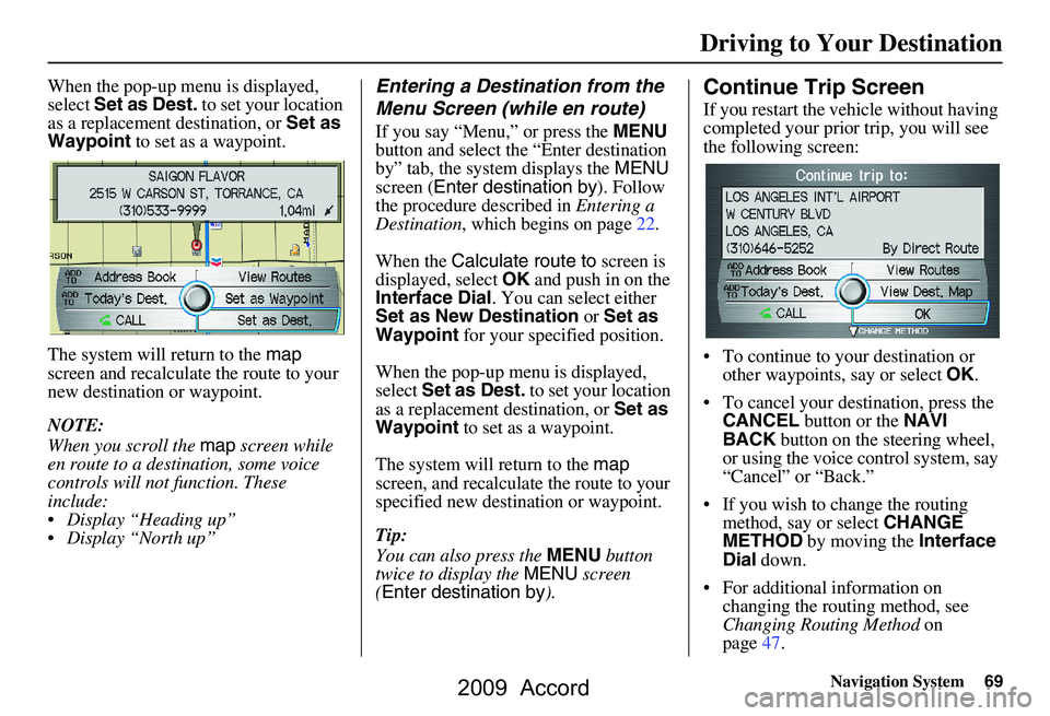 HONDA ACCORD SEDAN 2009  Navigation Manual (in English) Navigation System69
When the pop-up menu is displayed,  
select Set as Dest.  to set your location 
as a replacement destination, or  Set as 
Waypoint  to set as a waypoint.
The system will return to 