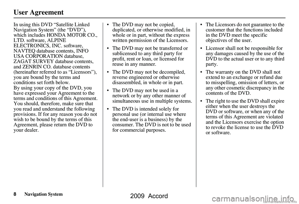 HONDA ACCORD SEDAN 2009  Navigation Manual (in English) 8Navigation System
User Agreement
In using this DVD “Satellite Linked  
Navigation System” (the “DVD”), 
which includes HONDA MOTOR CO., 
LTD. software, ALPINE 
ELECTRONICS, INC. software, 
NA