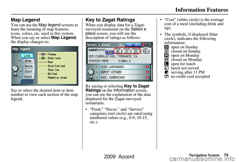 HONDA ACCORD SEDAN 2009  Navigation Manual (in English) Navigation System75
Information Features
Map Legend
You can use the Map legend screens to 
learn the meaning of map features,  
icons, colors, etc. used in this system. 
When you say or select  Map Le