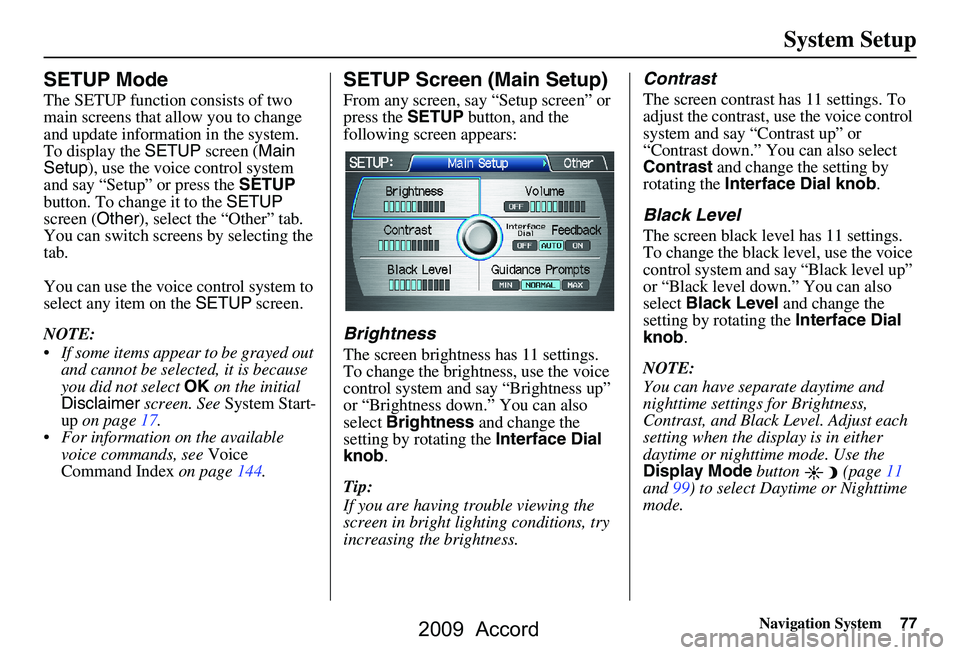 HONDA ACCORD SEDAN 2009  Navigation Manual (in English) 
Navigation System77
System Setup
SETUP Mode
The SETUP function consists of two 
main screens that allow you to change 
and update information in the system. 
To display the  SETUP screen ( Main 
Setu