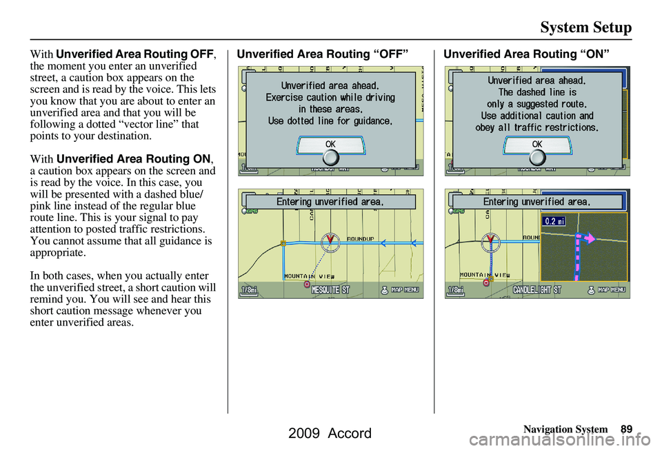 HONDA ACCORD SEDAN 2009 Navigation Manual (in English) Navigation System89
System Setup
With Unverified Area Routing OFF ,
the moment you enter an unverified
street, a caution box appears on the
screen and is read by the voice. This lets
you know tha HONDA ACCORD SEDAN 2009 Navigation Manual (in English) Navigation System89
System Setup
With Unverified Area Routing OFF ,
the moment you enter an unverified
street, a caution box appears on the
screen and is read by the voice. This lets
you know tha