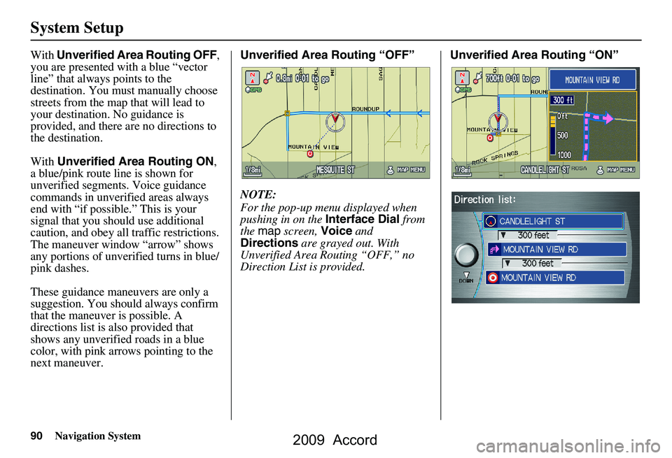 HONDA ACCORD SEDAN 2009 Navigation Manual (in English) 90Navigation System
System Setup
With Unverified Area Routing OFF ,
you are presented with a blue “vector
line” that always points to the
destination. You must manually choose
streets from th HONDA ACCORD SEDAN 2009 Navigation Manual (in English) 90Navigation System
System Setup
With Unverified Area Routing OFF ,
you are presented with a blue “vector
line” that always points to the
destination. You must manually choose
streets from th