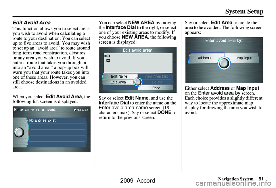 HONDA ACCORD SEDAN 2009 Navigation Manual (in English) Navigation System91
System Setup
Edit Avoid Area
This function allows you to select areas
you wish to avoid when calculating a
route to your destination. You can select
up to five areas to avoid. HONDA ACCORD SEDAN 2009 Navigation Manual (in English) Navigation System91
System Setup
Edit Avoid Area
This function allows you to select areas
you wish to avoid when calculating a
route to your destination. You can select
up to five areas to avoid.