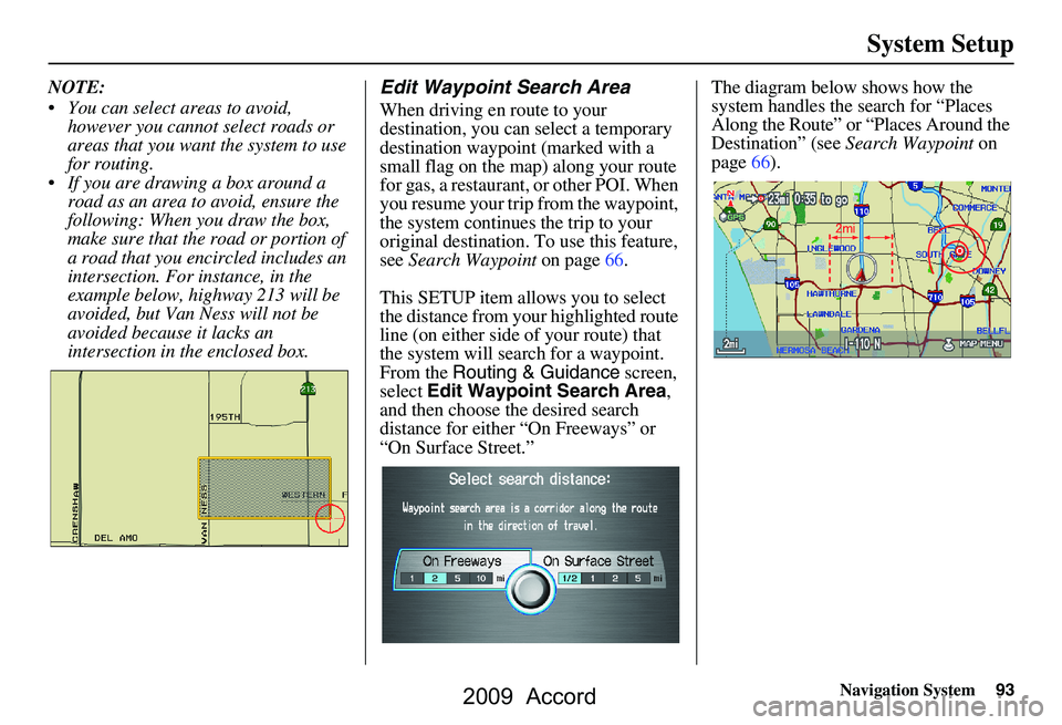 HONDA ACCORD SEDAN 2009 Navigation Manual (in English) Navigation System93
System Setup
NOTE:
You can select areas to avoid,
however you cannot select roads or
areas that you want the system to use
for routing.
If you are drawing a box around a HONDA ACCORD SEDAN 2009 Navigation Manual (in English) Navigation System93
System Setup
NOTE:
You can select areas to avoid,
however you cannot select roads or
areas that you want the system to use
for routing.
If you are drawing a box around a