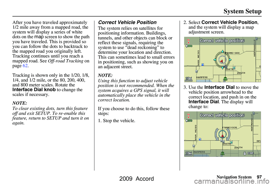 HONDA ACCORD SEDAN 2009 Navigation Manual (in English) Navigation System97
System Setup
After you have traveled approximately
1/2 mile away from a mapped road, the
system will display a series of white
dots on the map screen to show the path
you have HONDA ACCORD SEDAN 2009 Navigation Manual (in English) Navigation System97
System Setup
After you have traveled approximately
1/2 mile away from a mapped road, the
system will display a series of white
dots on the map screen to show the path
you have