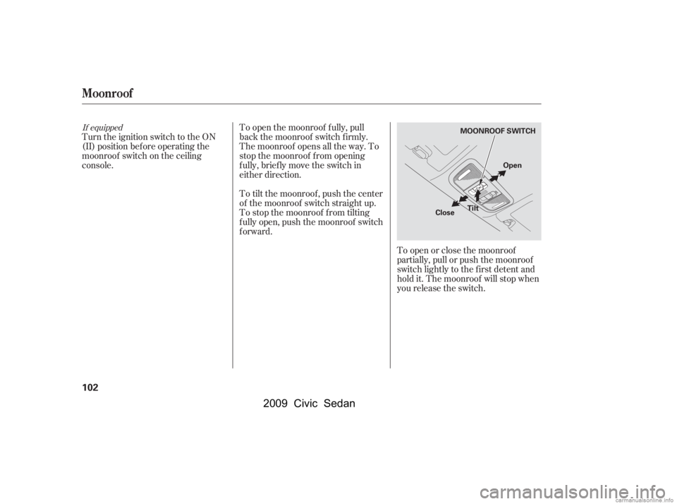 HONDA CIVIC SEDAN 2009  Owners Manual (in English) To open or close the moonroof 
partially, pull or push the moonroof
switch lightly to the f irst detent and 
hold it. The moonroof will stop when 
you release the switch.
Turn the ignition switch to t