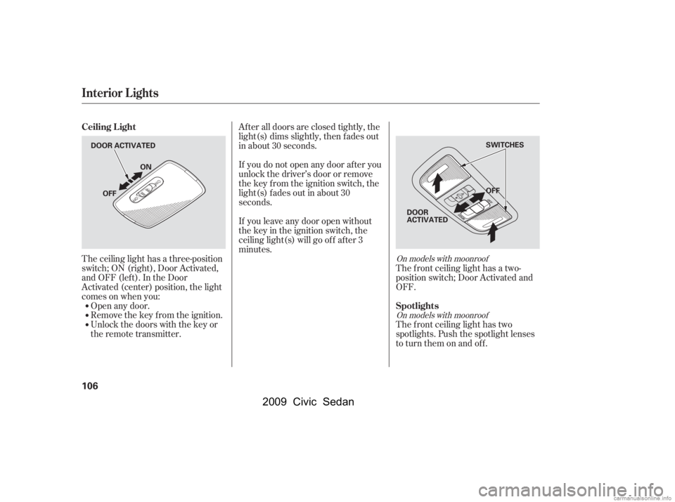 HONDA CIVIC SEDAN 2009  Owners Manual (in English) The ceiling light has a three-position 
switch;ON(right),DoorActivated,
andOFF(left).IntheDoor 
Activated (center) position, the light 
comesonwhenyou:Open any door.
Remove the key from the ignition.
