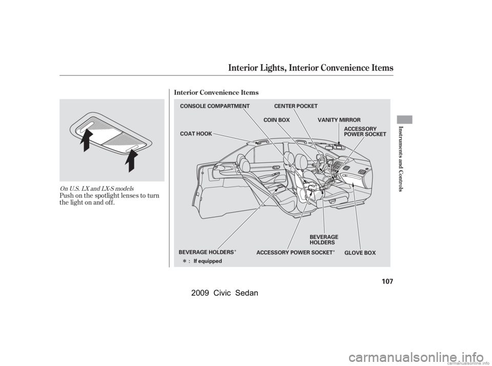 HONDA CIVIC SEDAN 2009  Owners Manual (in English) ÎÎ
Î
Push on the spotlight lenses to turn 
the light on and of f .
OnU.S.LXandLX-Smodels
Interior Convenience Items
Interior L ights, Interior Convenience Items
Inst rument s and Cont rols
107
C