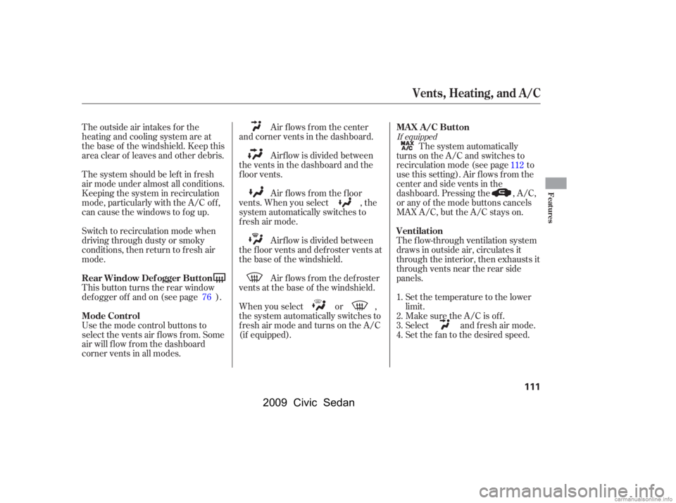 HONDA CIVIC SEDAN 2009  Owners Manual (in English) The outside air intakes f or the 
heating and cooling system are at
the base of the windshield. Keep this 
area clear of leaves and other debris. 
Thesystemshouldbeleftinfresh 
air mode under almost a