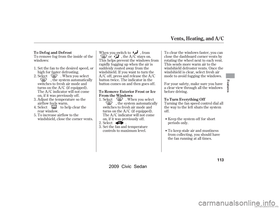 HONDA CIVIC SEDAN 2009  Owners Manual (in English) To remove f og f rom the inside of the 
windows:Set the f an to the desired speed, or
high f or f aster def rosting.
Select . When you select , the system automatically
switches to f resh air mode and