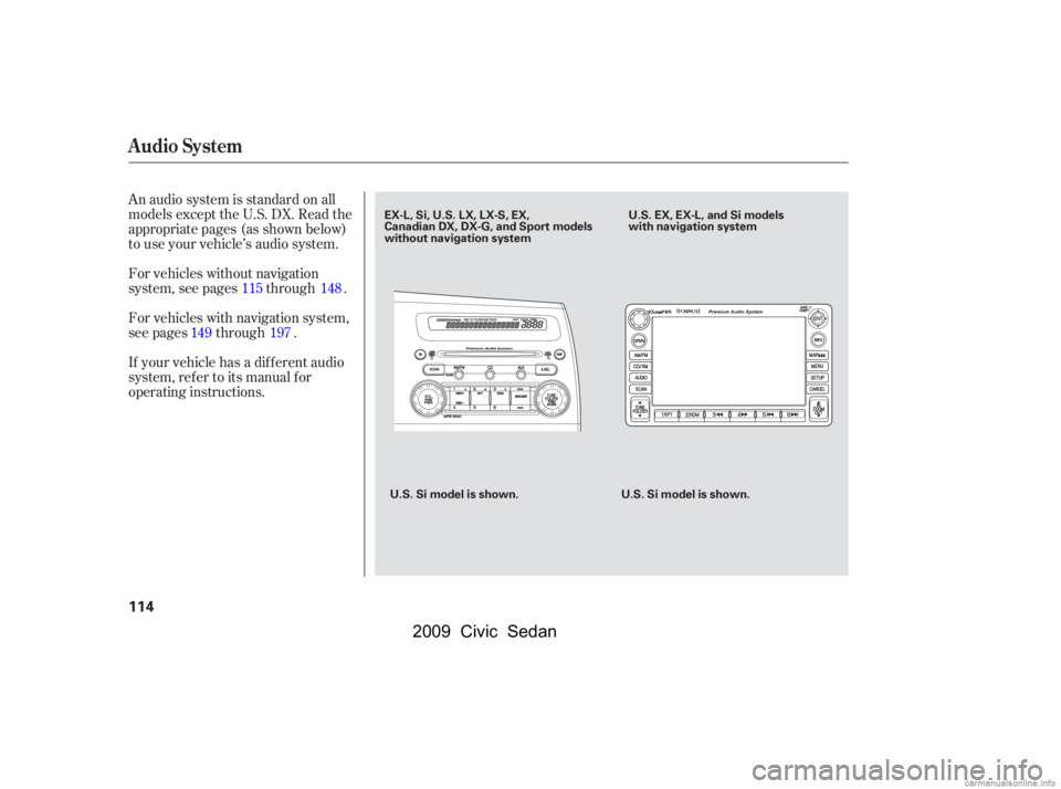 HONDA CIVIC SEDAN 2009  Owners Manual (in English) An audio system is standard on all 
models except the U.S. DX. Read the
appropriate pages(as shown below) 
to use your vehicle’s audio system. 
For vehicles with navigation system, 
see pages throug