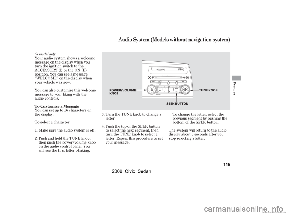 HONDA CIVIC SEDAN 2009  Owners Manual (in English) To change the letter, select the 
previous segment by pushing the
bottom of the SEEK button.
Turn the TUNE knob to change a
letter. 
Push the top of the SEEK button 
to select the next segment, then
t