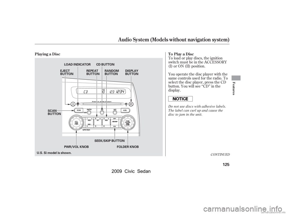 HONDA CIVIC SEDAN 2009  Owners Manual (in English) CONT INUED
You operate the disc player with the 
same controls used f or the radio. To
select the disc player, press the CD 
button. You will see ‘‘CD’’ in the 
display. 
To load or play discs