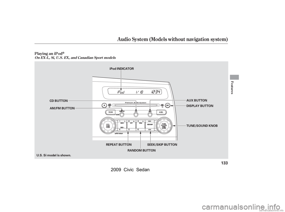 HONDA CIVIC SEDAN 2009  Owners Manual (in English) Audio System (Models without navigation system)
Playing an iPod
Features
On EX-L , Si, U.S. EX, and Canadian Sport models
133
AUX BUTTON
SEEK/SKIP BUTTON TUNE/SOUND KNOB
DISPLAY BUTTON
CD BUTTON
AM/FM