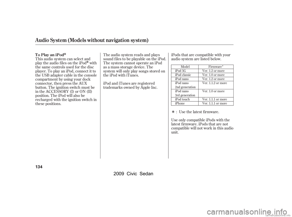 HONDA CIVIC SEDAN 2009  Owners Manual (in English) Î
Î
This audio system can select and 
play the audio f iles on the iPod
with
the same controls used f or the disc 
player. To play an iPod, connect it to 
the USB adapter cable in the console 
com