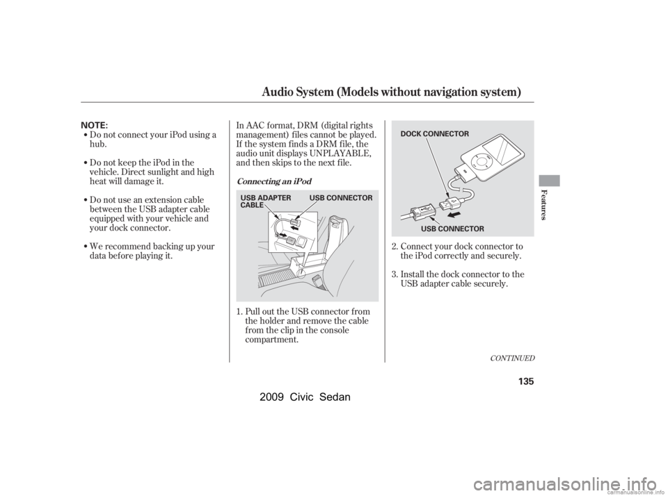 HONDA CIVIC SEDAN 2009  Owners Manual (in English) Do not connect your iPod using a 
hub. 
DonotkeeptheiPodinthe 
vehicle. Direct sunlight and high
heat will damage it. 
Do not use an extension cable 
between the USB adapter cable
equipped with your v