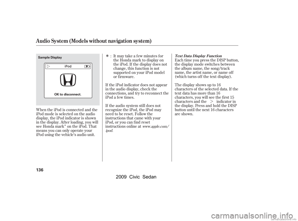 HONDA CIVIC SEDAN 2009  Owners Manual (in English) Î
Î¼
If the audio system still does not 
recognize the iPod, the iPod may
need to be reset. Follow the
instructions that came with your
iPod, or you can f ind reset
instructions online at 
If th