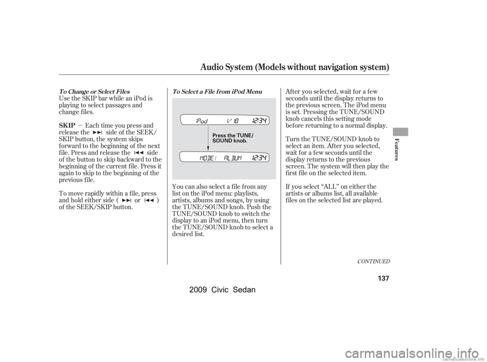 HONDA CIVIC SEDAN 2009  Owners Manual (in English) µ
Use the SKIP bar while an iPod is 
playing to select passages and
change f iles.
Each time you press and
releasethe sideof theSEEK/
SKIP button, the system skips
f orward to the beginning of the n