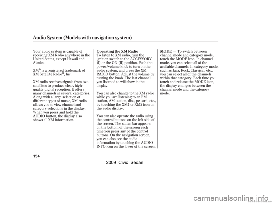 HONDA CIVIC SEDAN 2009  Owners Manual (in English) µ
Your audio system is capable of 
receiving XM Radio anywhere in the
United States, except Hawaii and 
Alaska. 
XM
is a registered trademark of
XM Satellite Radio
,Inc.
XM radio receives signals f 