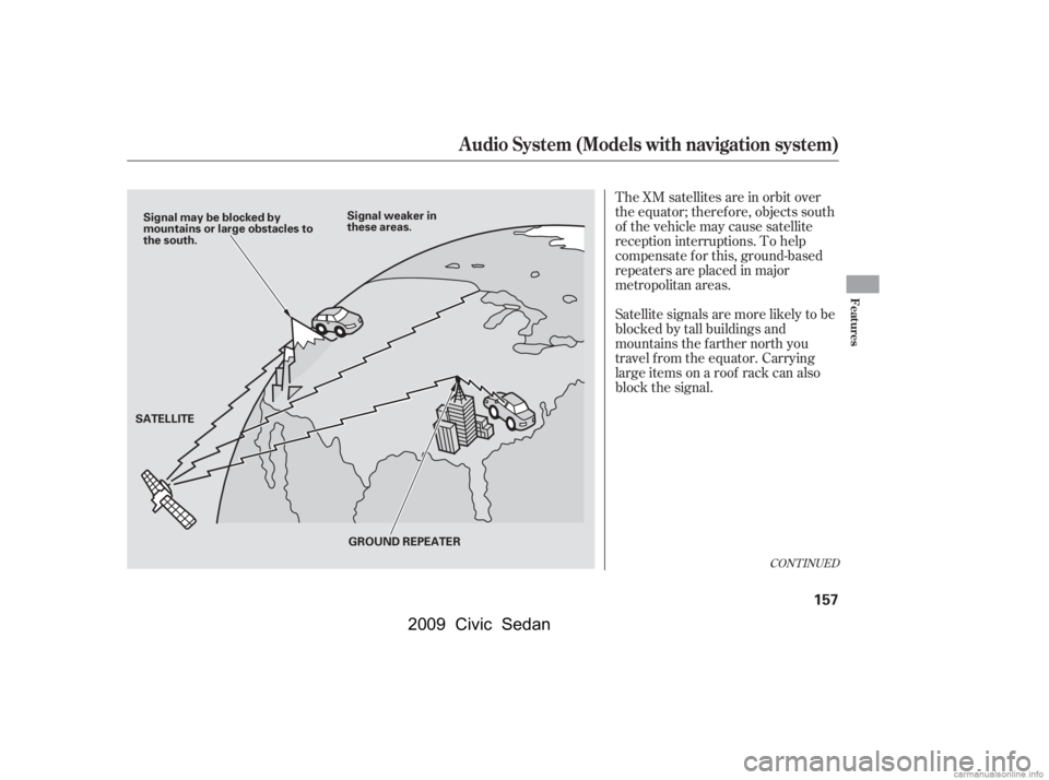 HONDA CIVIC SEDAN 2009  Owners Manual (in English) The XM satellites are in orbit over 
the equator; therefore, objects south
of the vehicle may cause satellite 
reception interruptions. To help 
compensate f or this, ground-based
repeaters are placed