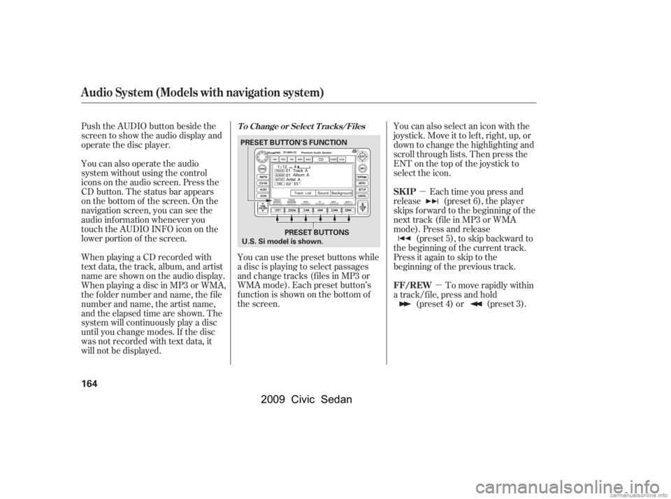 HONDA CIVIC SEDAN 2009  Owners Manual (in English) µµ
Push the AUDIO button beside the 
screen to show the audio display and
operate the disc player. 
You can also operate the audio 
system without using the control 
icons on the audio screen. Pre