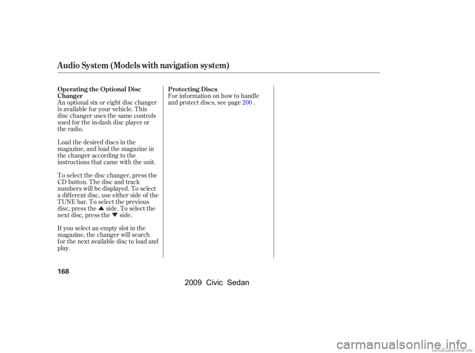 HONDA CIVIC SEDAN 2009  Owners Manual (in English) ÛÝ
Load the desired discs in the 
magazine, and load the magazine in
the changer according to the 
instructions that came with the unit. 
If you select an empty slot in the 
magazine, the changer 