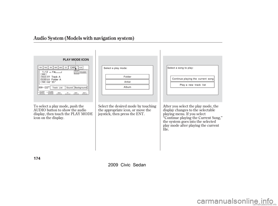 HONDA CIVIC SEDAN 2009  Owners Manual (in English) To select a play mode, push the 
AUDIO button to show the audio
display, then touch the PLAY MODE 
icon on the display.Select the desired mode by touching 
the appropriate icon, or move the
joystick, 