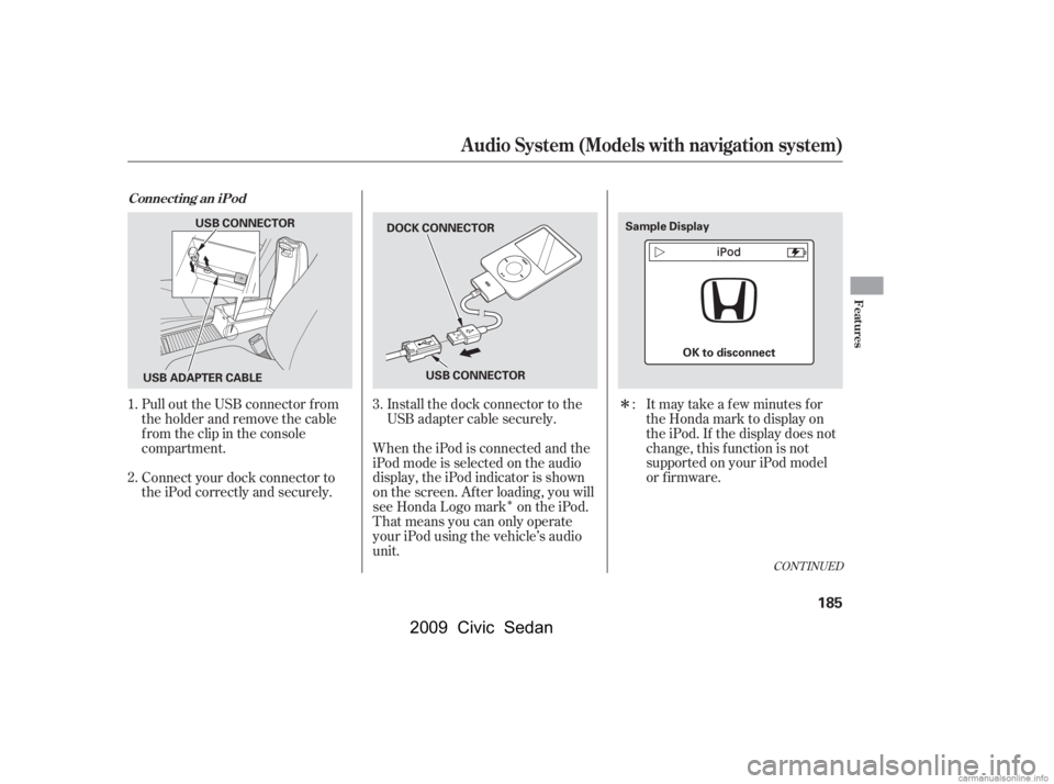 HONDA CIVIC SEDAN 2009  Owners Manual (in English) Î
Î
CONT INUED
Pull out the USB connector f rom 
the holder and remove the cable
f rom the clip in the console 
compartment. 
Connect your dock connector to 
the iPod correctly and securely.Instal