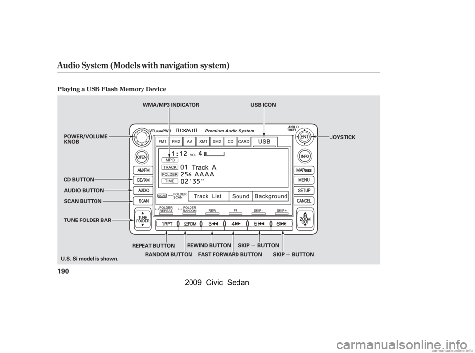 HONDA CIVIC SEDAN 2009  Owners Manual (in English) µ´
Audio System (Models with navigation system)
Playing a USB Flash Memory Device
190
SCAN BUTTON JOYSTICK
AUDIO BUTTON 
POWER/VOLUME 
KNOB
CD BUTTON
REPEAT BUTTON
U.S. Si model is shown. USB ICON