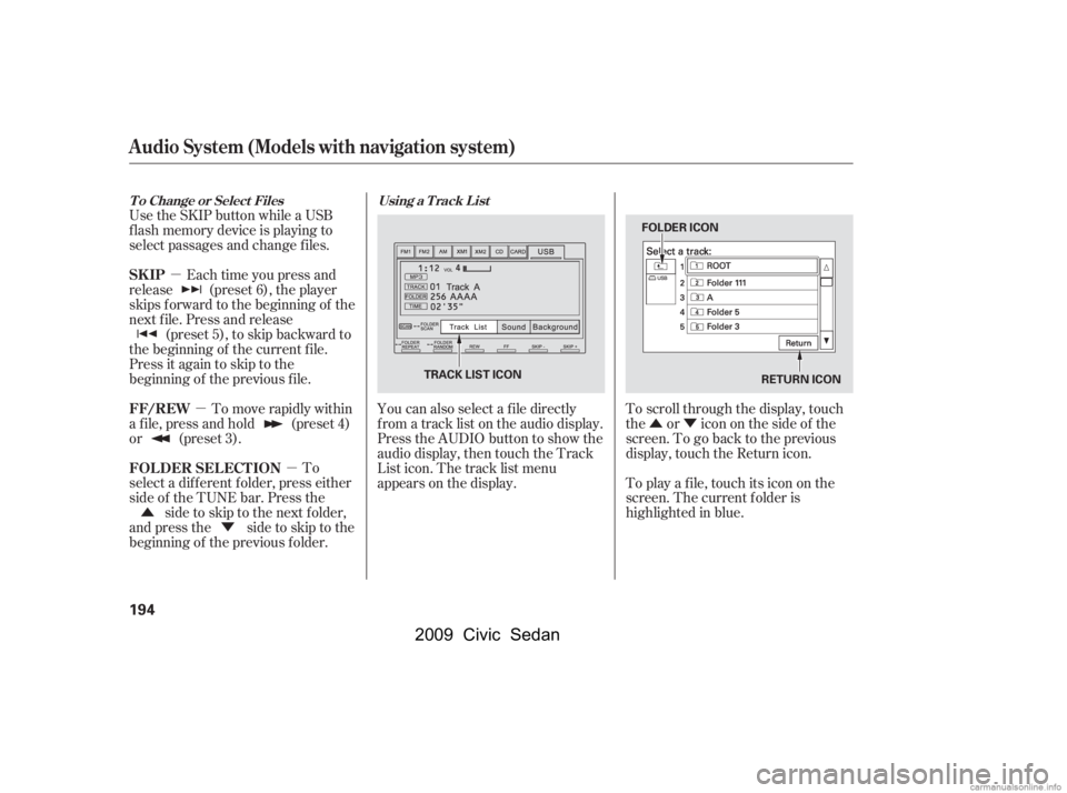 HONDA CIVIC SEDAN 2009  Owners Manual (in English) ÛÝ
µ
µ µ
Ý
Û You can also select a f ile directly 
f rom a track list on the audio display.
Press the AUDIO button to show the 
audio display, then touch the Track 
List icon. The track 