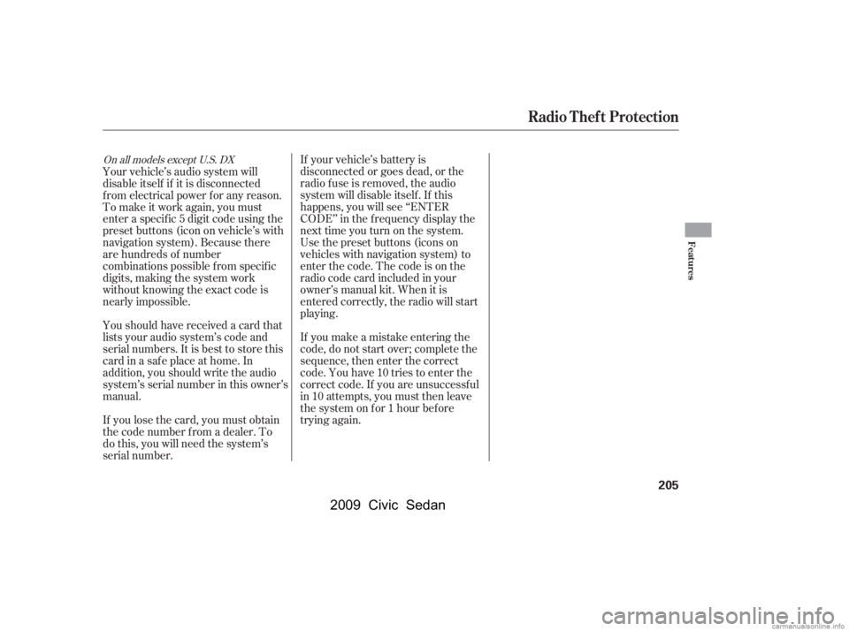 HONDA CIVIC SEDAN 2009  Owners Manual (in English) If your vehicle’s battery is 
disconnected or goes dead, or the
radio f use is removed, the audio 
system will disable itself . If this 
happens, you will see ‘‘ENTER
CODE’’ in the f requenc