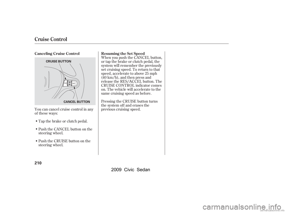 HONDA CIVIC SEDAN 2009  Owners Manual (in English) You can cancel cruise control in any 
of these ways:Tap the brake or clutch pedal. 
Push the CANCEL button on the 
steering wheel. When you push the CANCEL button, 
or tap the brake or clutch pedal, t